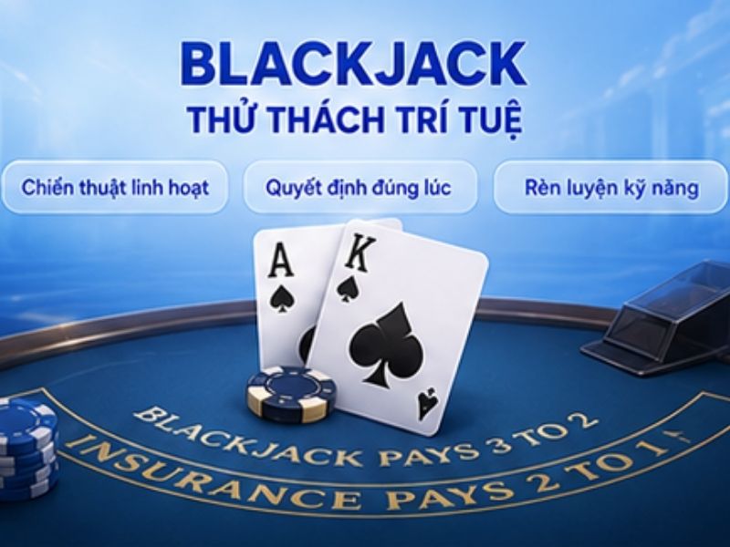 Blackjack – Trò Chơi Đề Cao Chiến Thuật